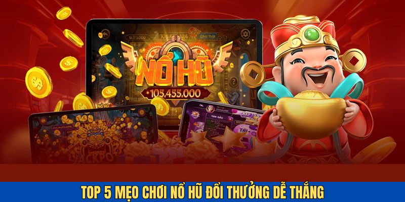 Top 5 mẹo chơi nổ hũ đổi thưởng hiệu quả từ các cao thủ